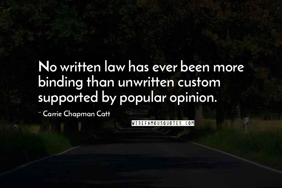 Carrie Chapman Catt Quotes: No written law has ever been more binding than unwritten custom supported by popular opinion.