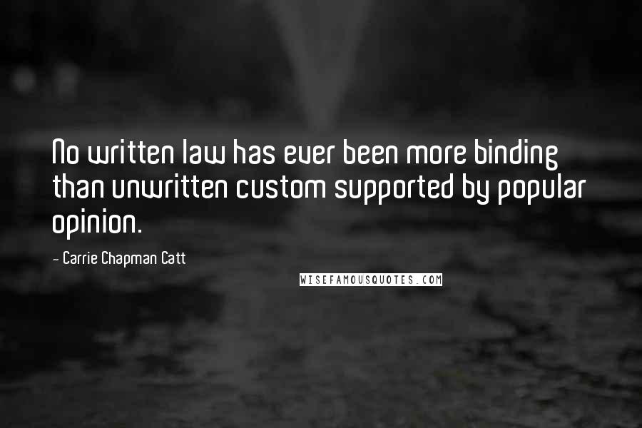 Carrie Chapman Catt Quotes: No written law has ever been more binding than unwritten custom supported by popular opinion.