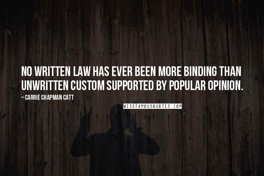 Carrie Chapman Catt Quotes: No written law has ever been more binding than unwritten custom supported by popular opinion.