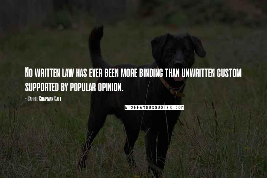 Carrie Chapman Catt Quotes: No written law has ever been more binding than unwritten custom supported by popular opinion.