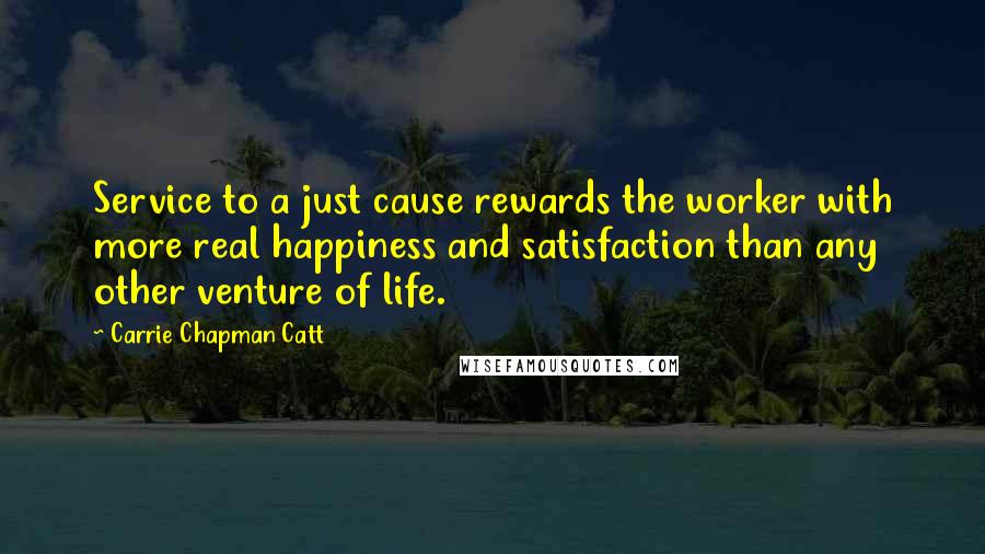 Carrie Chapman Catt Quotes: Service to a just cause rewards the worker with more real happiness and satisfaction than any other venture of life.