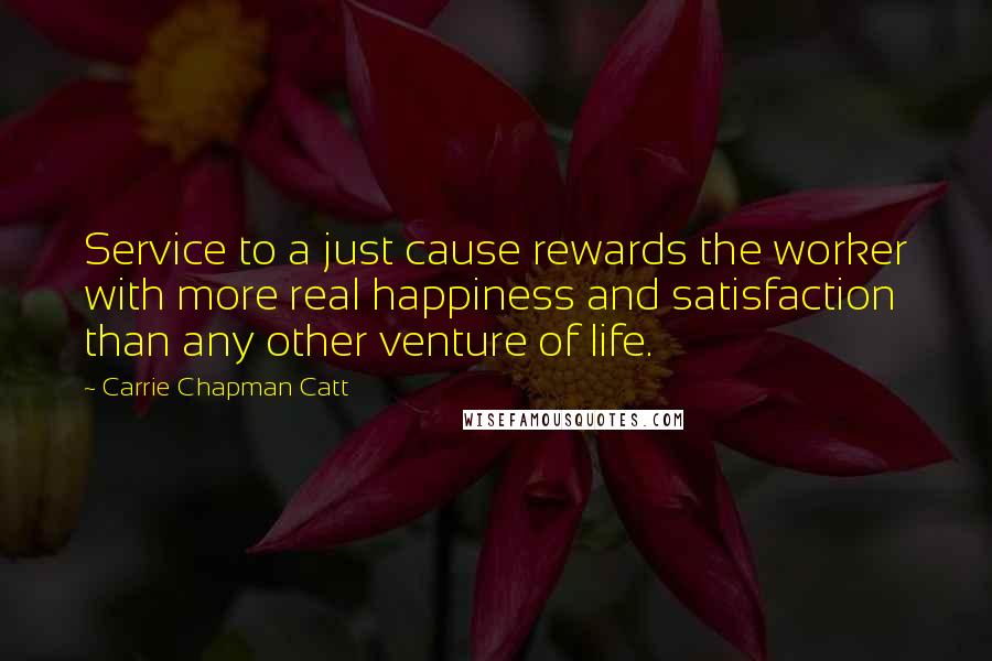 Carrie Chapman Catt Quotes: Service to a just cause rewards the worker with more real happiness and satisfaction than any other venture of life.