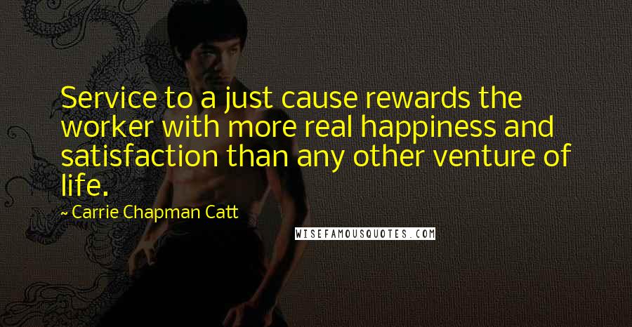 Carrie Chapman Catt Quotes: Service to a just cause rewards the worker with more real happiness and satisfaction than any other venture of life.