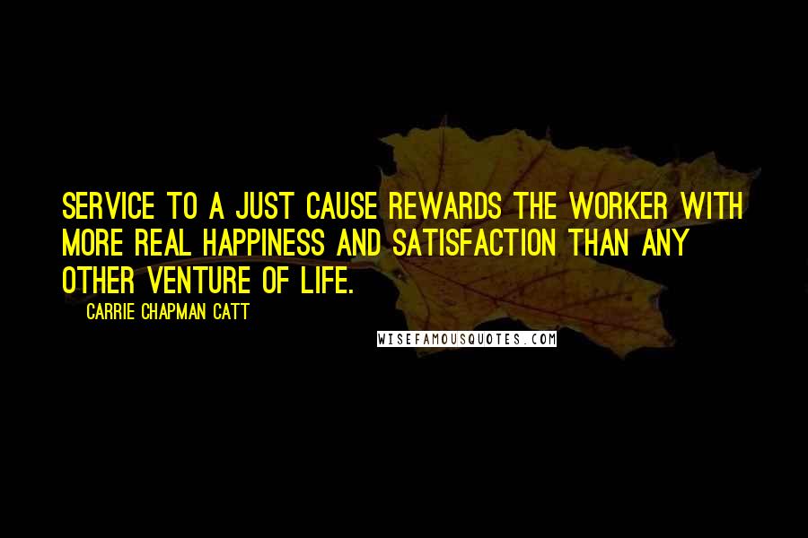 Carrie Chapman Catt Quotes: Service to a just cause rewards the worker with more real happiness and satisfaction than any other venture of life.