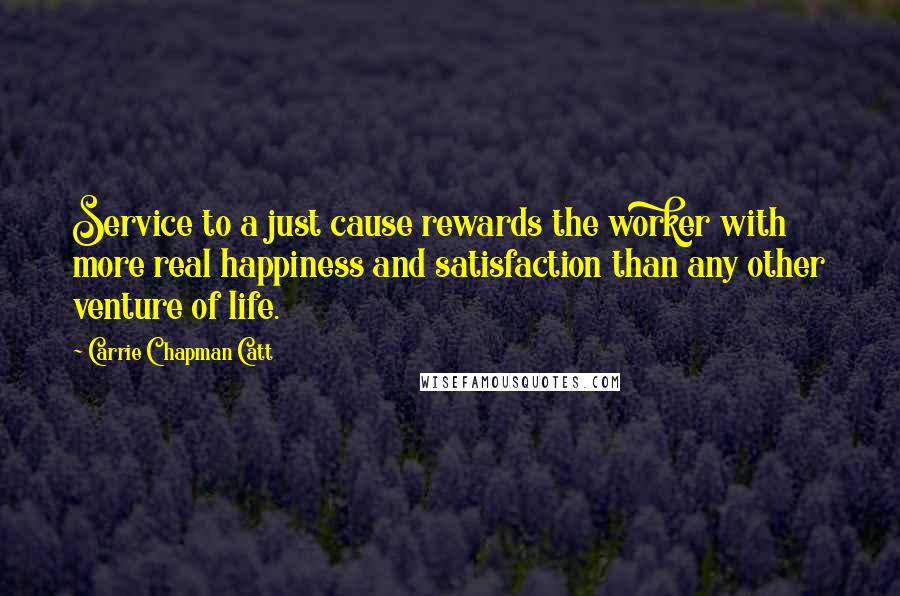 Carrie Chapman Catt Quotes: Service to a just cause rewards the worker with more real happiness and satisfaction than any other venture of life.