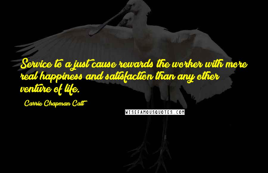 Carrie Chapman Catt Quotes: Service to a just cause rewards the worker with more real happiness and satisfaction than any other venture of life.