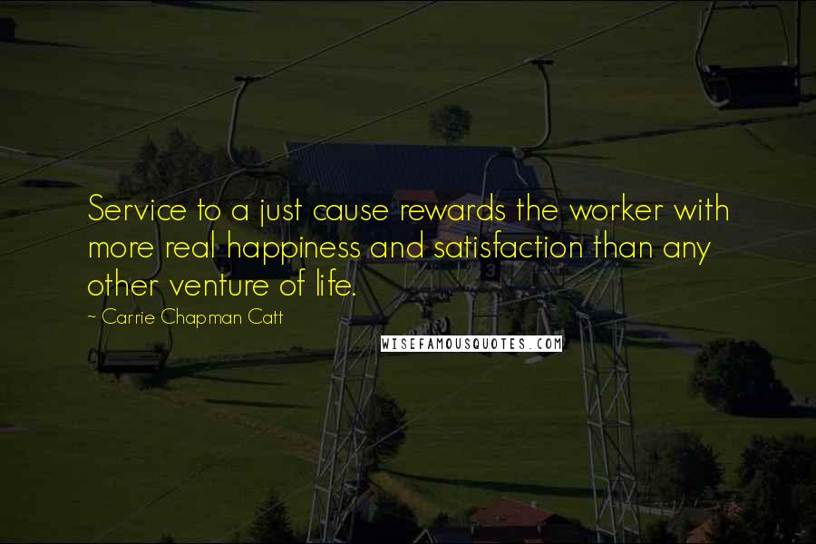 Carrie Chapman Catt Quotes: Service to a just cause rewards the worker with more real happiness and satisfaction than any other venture of life.