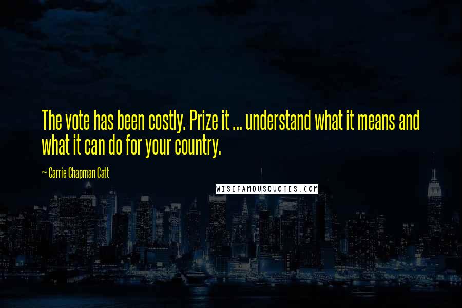 Carrie Chapman Catt Quotes: The vote has been costly. Prize it ... understand what it means and what it can do for your country.