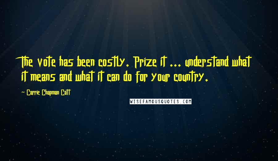 Carrie Chapman Catt Quotes: The vote has been costly. Prize it ... understand what it means and what it can do for your country.