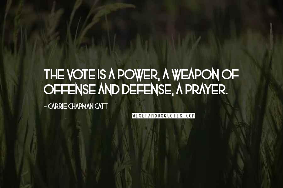 Carrie Chapman Catt Quotes: The vote is a power, a weapon of offense and defense, a prayer.