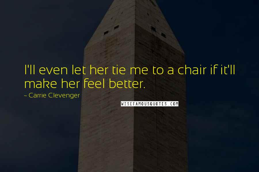 Carrie Clevenger Quotes: I'll even let her tie me to a chair if it'll make her feel better.