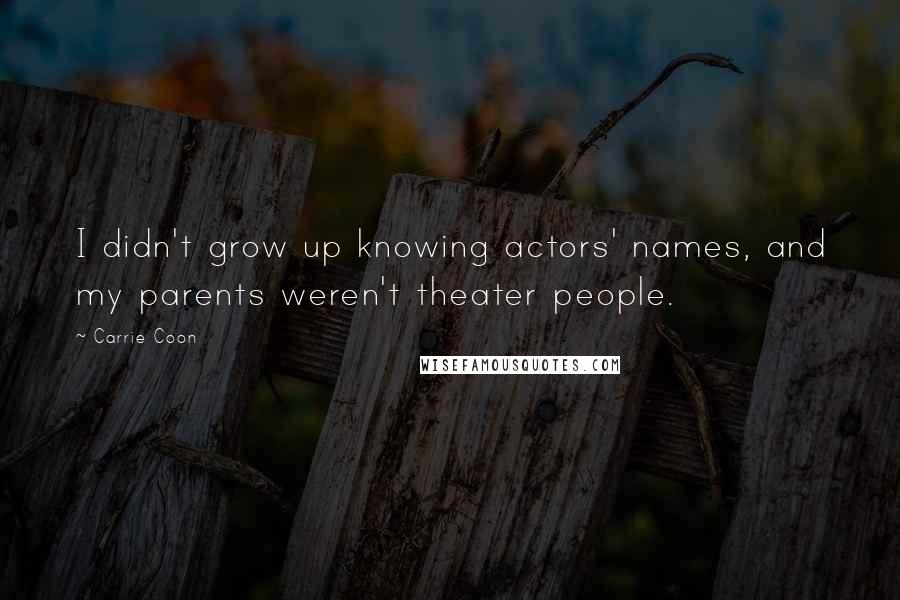 Carrie Coon Quotes: I didn't grow up knowing actors' names, and my parents weren't theater people.