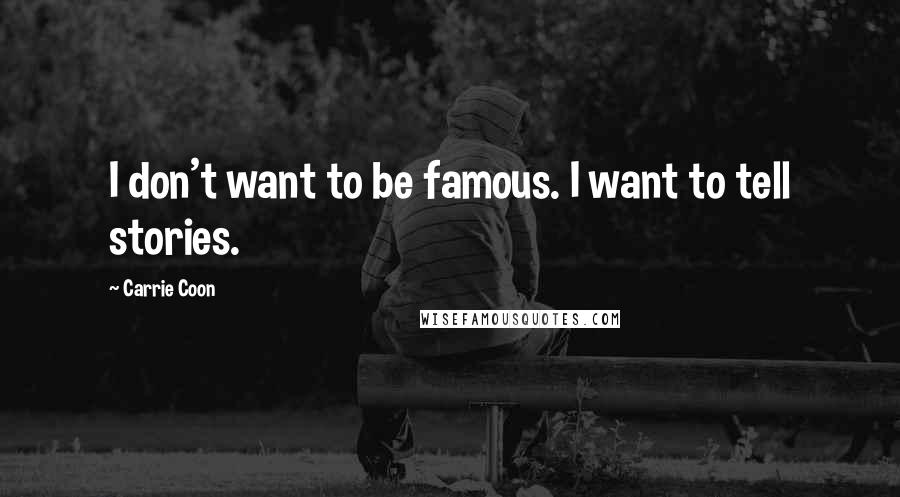 Carrie Coon Quotes: I don't want to be famous. I want to tell stories.