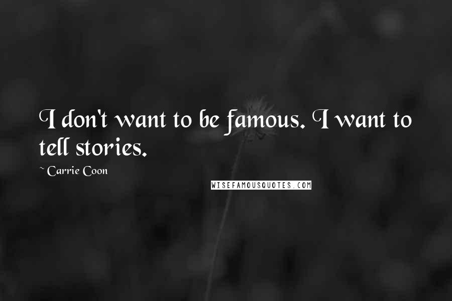 Carrie Coon Quotes: I don't want to be famous. I want to tell stories.