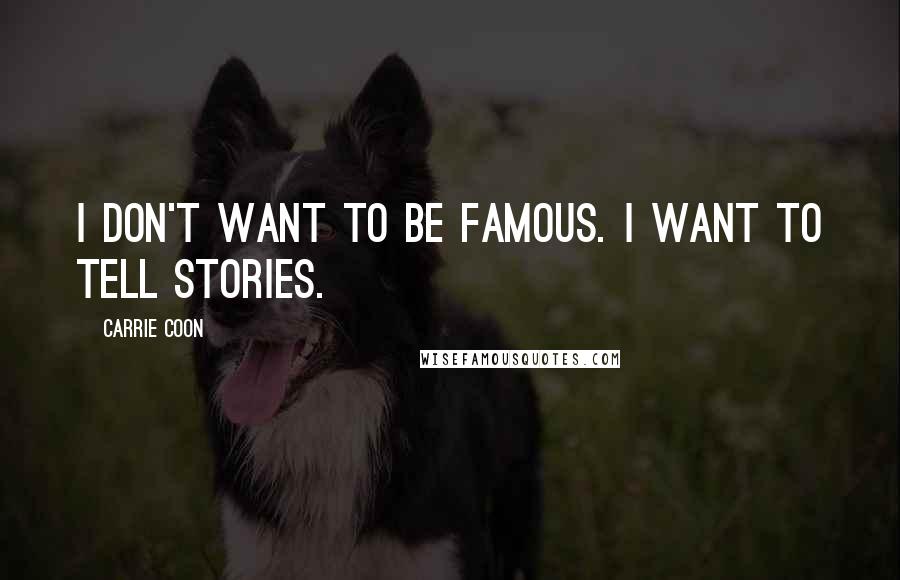 Carrie Coon Quotes: I don't want to be famous. I want to tell stories.
