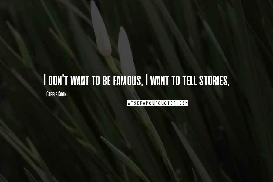 Carrie Coon Quotes: I don't want to be famous. I want to tell stories.