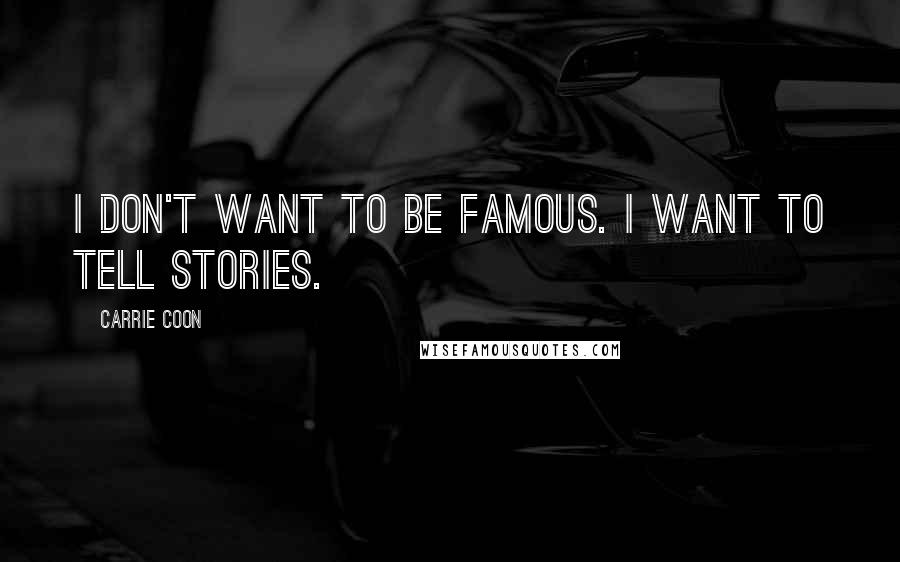 Carrie Coon Quotes: I don't want to be famous. I want to tell stories.