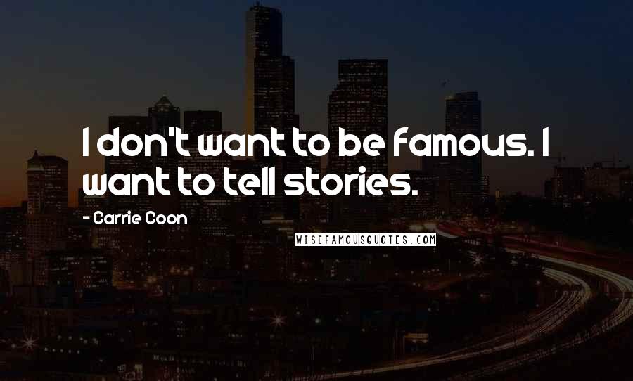 Carrie Coon Quotes: I don't want to be famous. I want to tell stories.