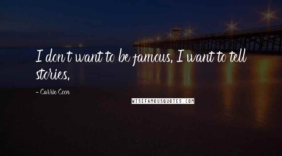 Carrie Coon Quotes: I don't want to be famous. I want to tell stories.