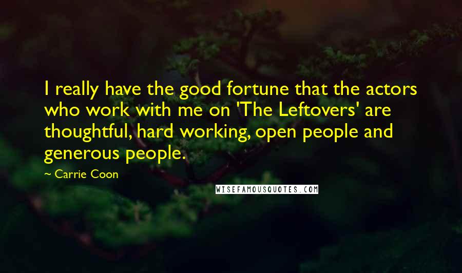 Carrie Coon Quotes: I really have the good fortune that the actors who work with me on 'The Leftovers' are thoughtful, hard working, open people and generous people.