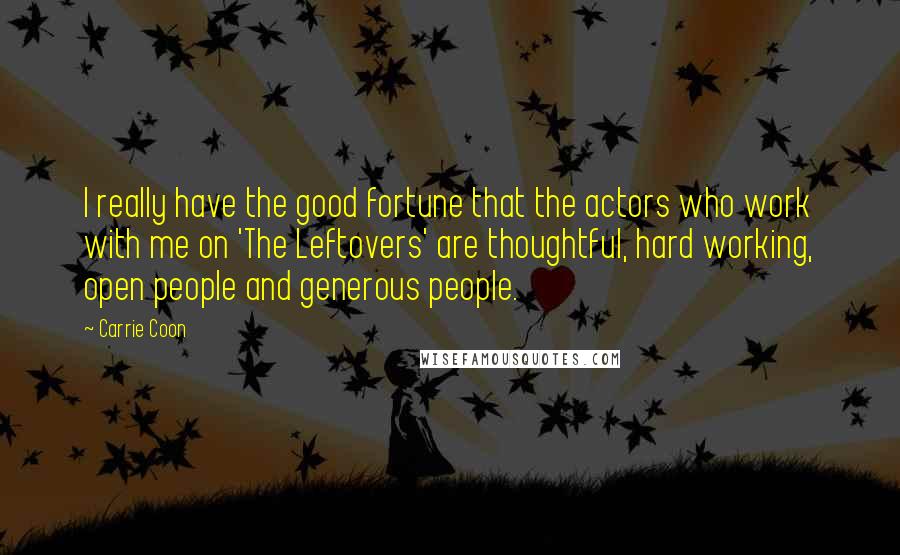 Carrie Coon Quotes: I really have the good fortune that the actors who work with me on 'The Leftovers' are thoughtful, hard working, open people and generous people.