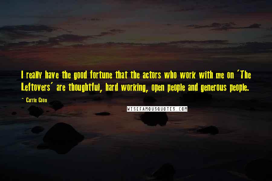 Carrie Coon Quotes: I really have the good fortune that the actors who work with me on 'The Leftovers' are thoughtful, hard working, open people and generous people.