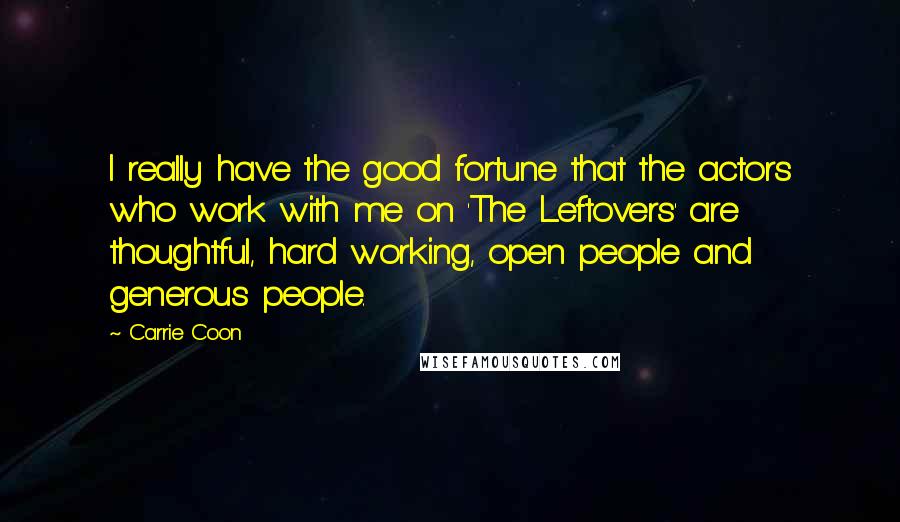 Carrie Coon Quotes: I really have the good fortune that the actors who work with me on 'The Leftovers' are thoughtful, hard working, open people and generous people.