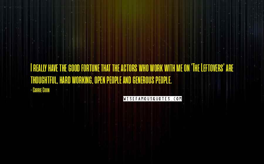 Carrie Coon Quotes: I really have the good fortune that the actors who work with me on 'The Leftovers' are thoughtful, hard working, open people and generous people.