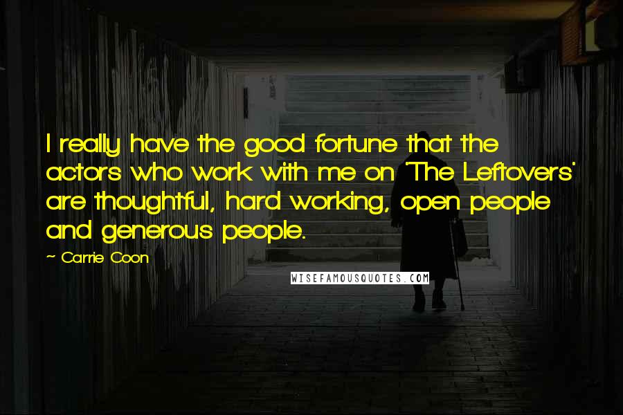 Carrie Coon Quotes: I really have the good fortune that the actors who work with me on 'The Leftovers' are thoughtful, hard working, open people and generous people.