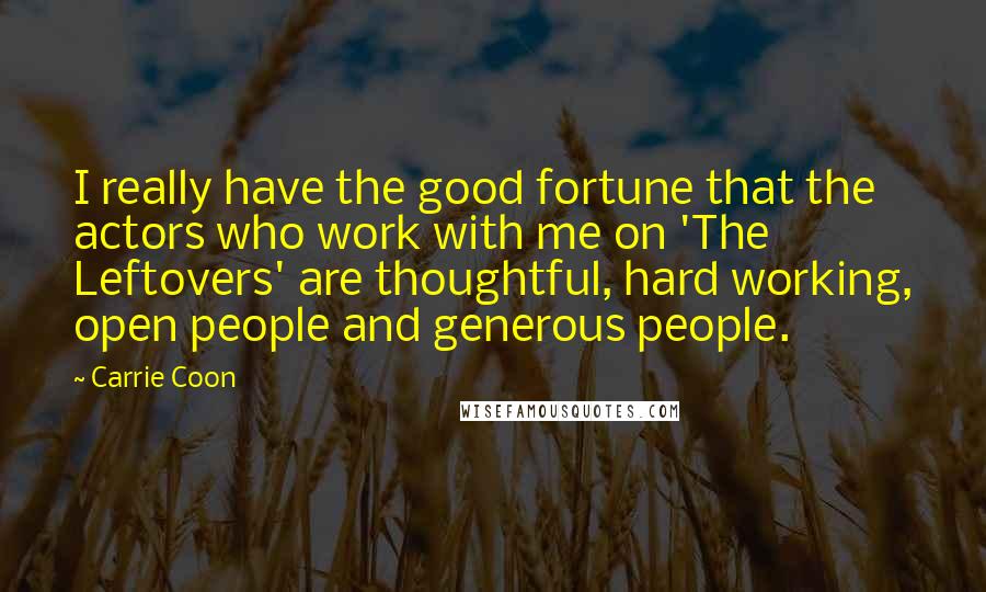 Carrie Coon Quotes: I really have the good fortune that the actors who work with me on 'The Leftovers' are thoughtful, hard working, open people and generous people.