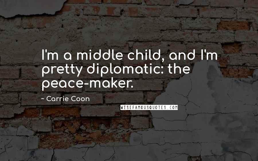 Carrie Coon Quotes: I'm a middle child, and I'm pretty diplomatic: the peace-maker.