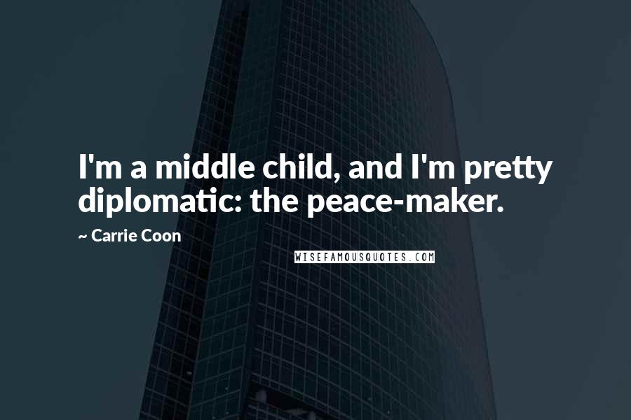 Carrie Coon Quotes: I'm a middle child, and I'm pretty diplomatic: the peace-maker.
