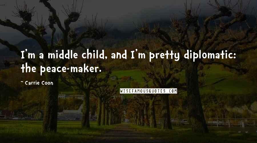 Carrie Coon Quotes: I'm a middle child, and I'm pretty diplomatic: the peace-maker.