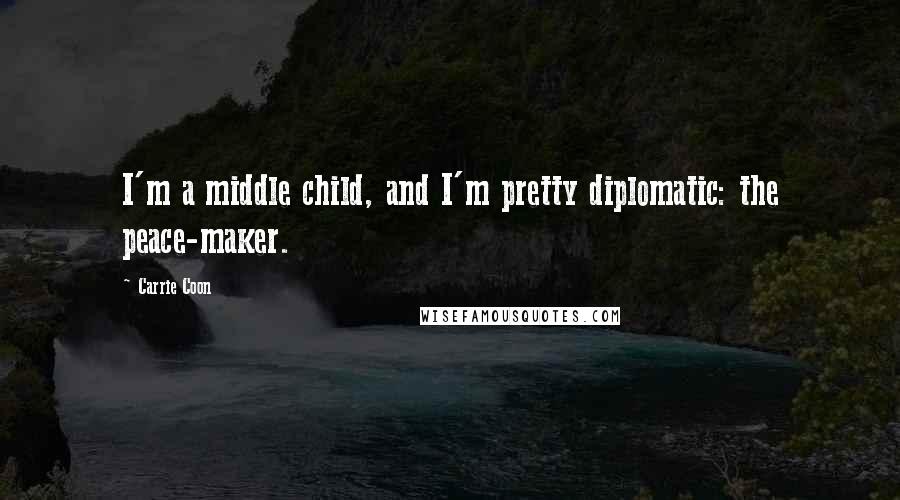 Carrie Coon Quotes: I'm a middle child, and I'm pretty diplomatic: the peace-maker.