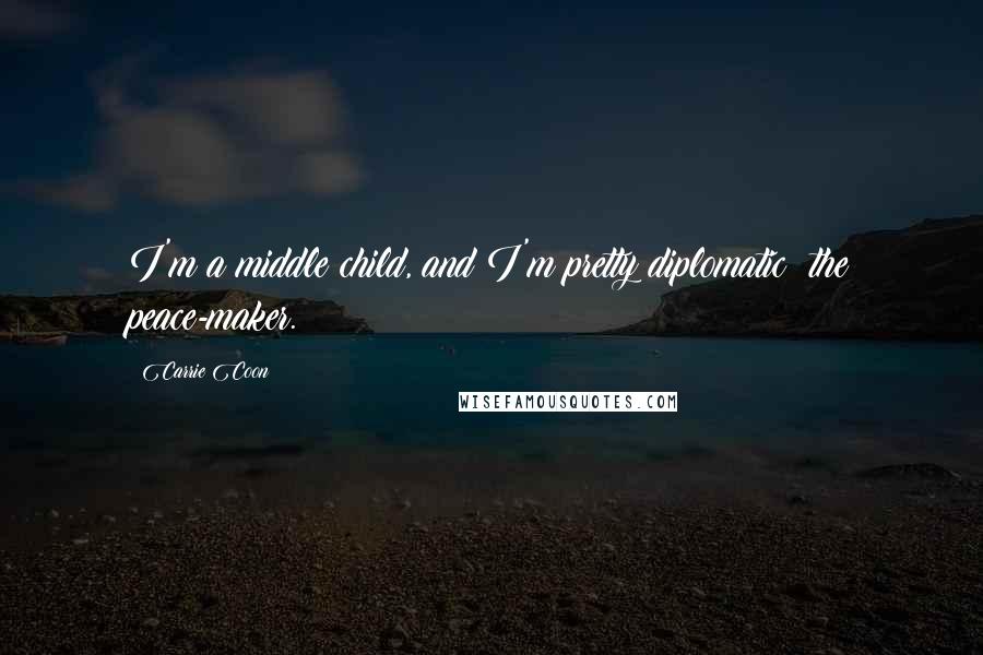 Carrie Coon Quotes: I'm a middle child, and I'm pretty diplomatic: the peace-maker.