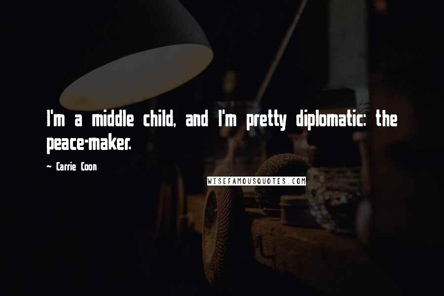 Carrie Coon Quotes: I'm a middle child, and I'm pretty diplomatic: the peace-maker.