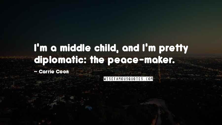 Carrie Coon Quotes: I'm a middle child, and I'm pretty diplomatic: the peace-maker.