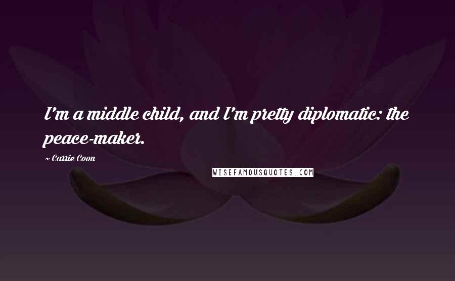 Carrie Coon Quotes: I'm a middle child, and I'm pretty diplomatic: the peace-maker.