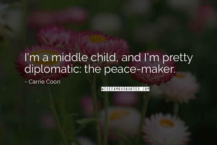 Carrie Coon Quotes: I'm a middle child, and I'm pretty diplomatic: the peace-maker.
