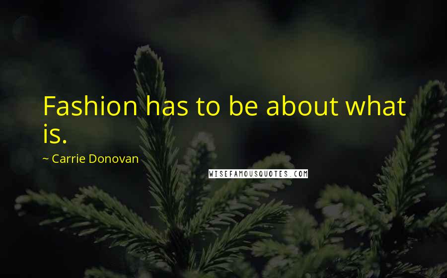Carrie Donovan Quotes: Fashion has to be about what is.