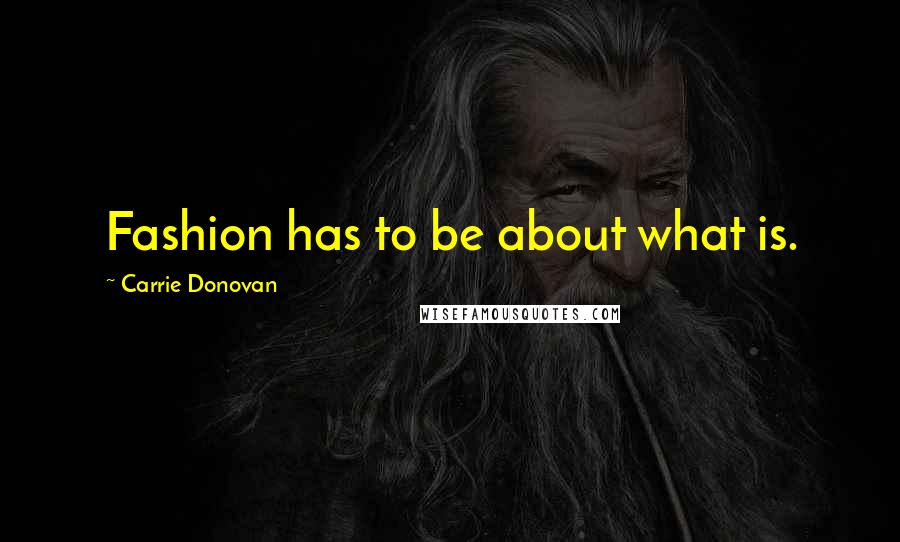 Carrie Donovan Quotes: Fashion has to be about what is.