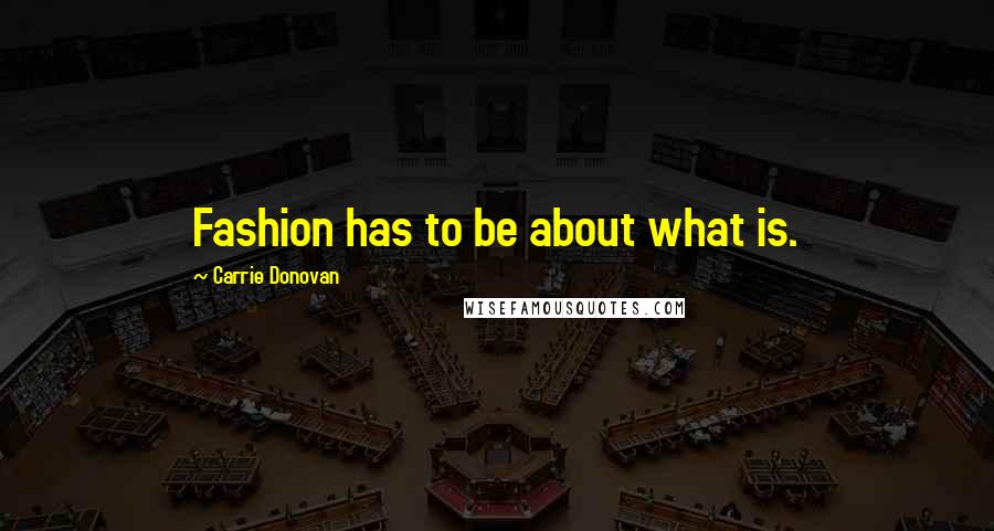 Carrie Donovan Quotes: Fashion has to be about what is.