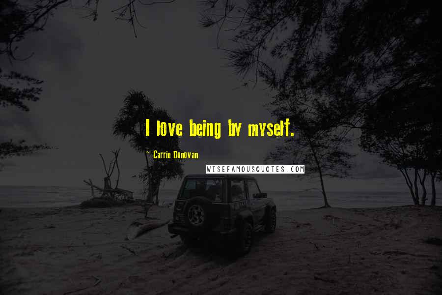 Carrie Donovan Quotes: I love being by myself.