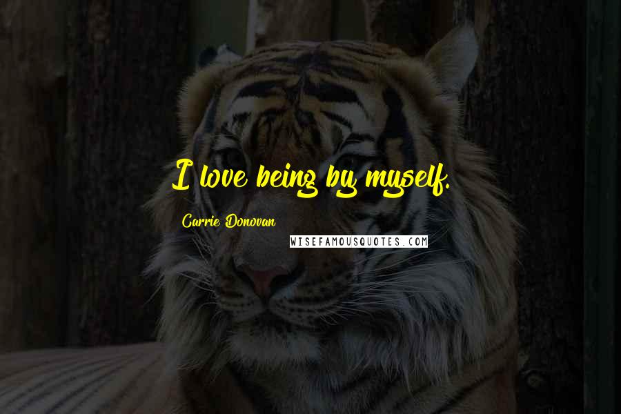 Carrie Donovan Quotes: I love being by myself.