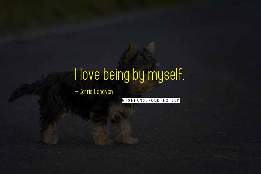 Carrie Donovan Quotes: I love being by myself.