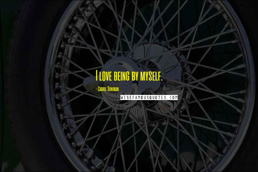 Carrie Donovan Quotes: I love being by myself.