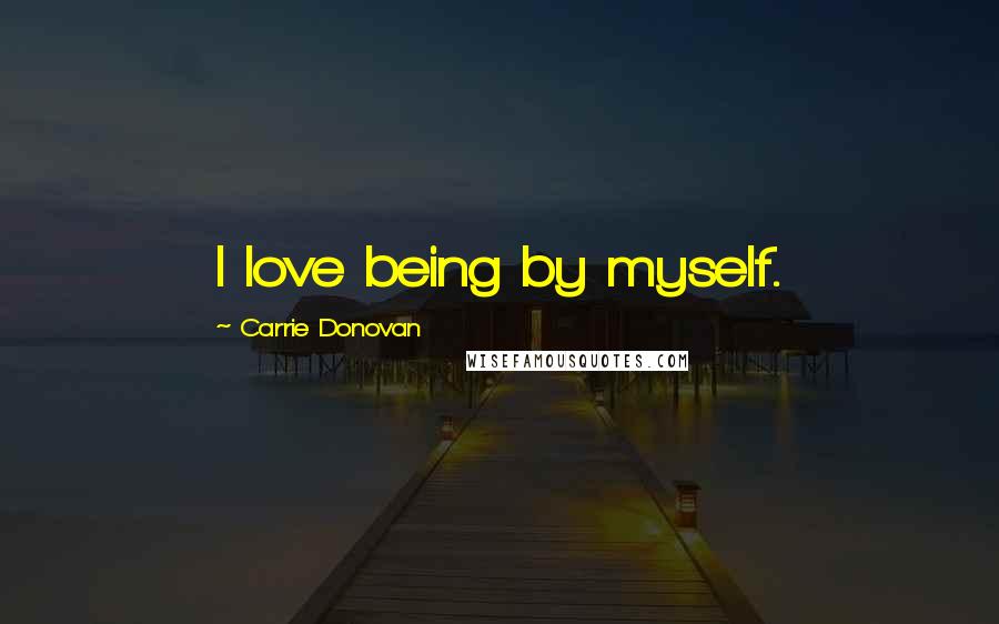 Carrie Donovan Quotes: I love being by myself.