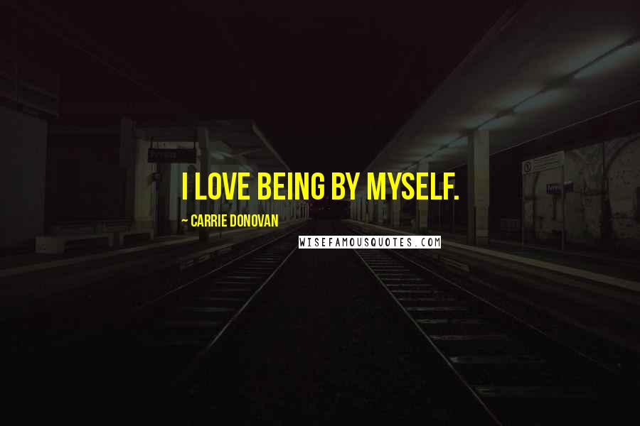 Carrie Donovan Quotes: I love being by myself.