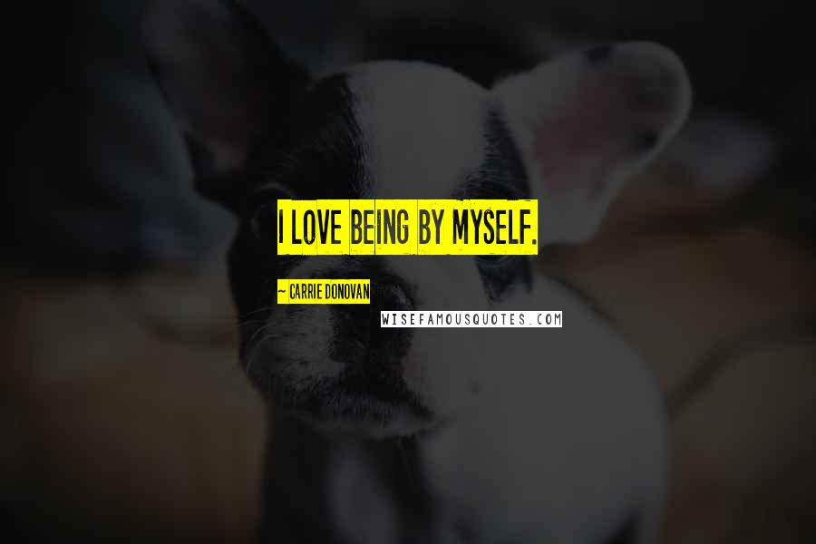 Carrie Donovan Quotes: I love being by myself.