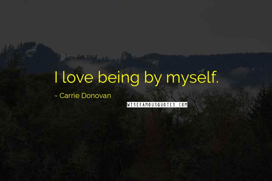 Carrie Donovan Quotes: I love being by myself.